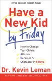 Have a New Kid by Friday: How to Change Your Child&#039;s Attitude, Behavior &amp; Character in 5 Days