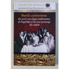 MARILE CONTROVERSE DIN JURUL UNOR FIGURI EMBLEMATICE ALE REGALITATII SI ALE UNOR PERSONAJE DIN UMBRA de DAN - SILVIU BOERESCU, 2018