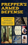 Prepper&#039;s Armed Defense: Lifesaving Firearms and Alternative Weapons to Purchase, Master and Stockpile