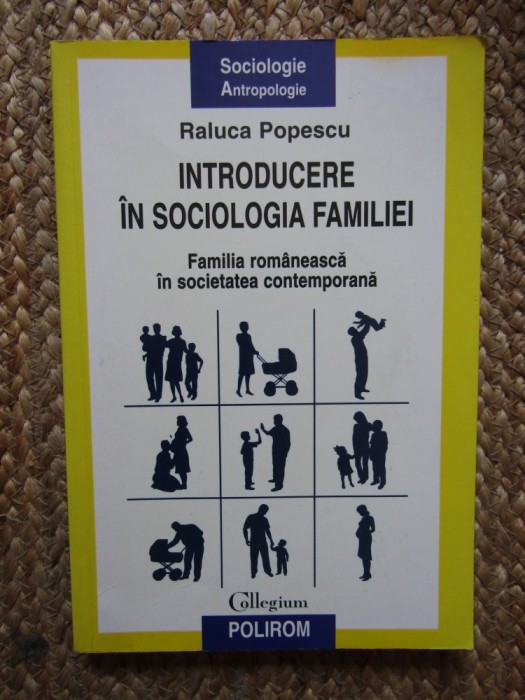INTRODUCERE IN SOCIOLOGIA FAMILIEI , FAMILIA ROMANEASCA IN SOCIETATEA CONTEMPORANA de RALUCA POPESCU , 2009