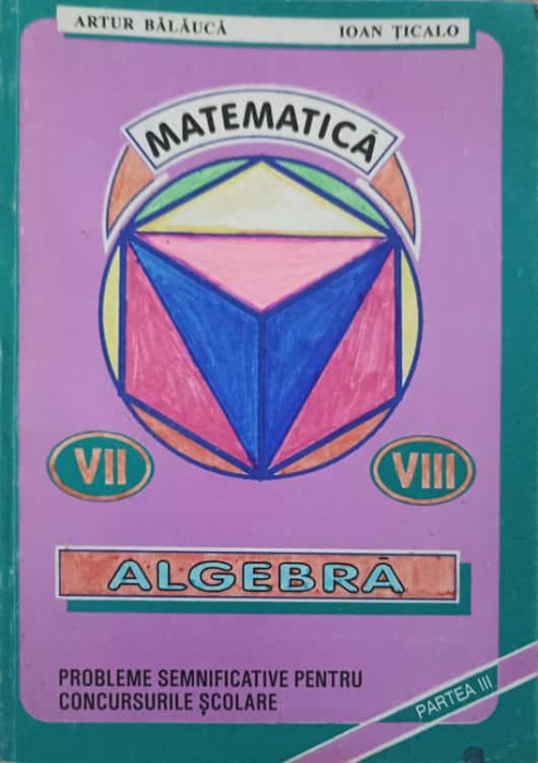 MATEMATICA VII-VIII ALGEBRA, PARTEA 3-ARTUR BALAUCA, IOAN TICALO