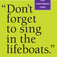 Don't Forget to Sing in the Lifeboats: Uncommon Wisdom for Uncommon Times