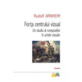 Forta centrului vizual. Un studiu al compozitiei in artele vizuale - Rudolf Arnheim