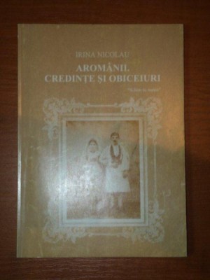 AROMANII , CREDINTE SI OBICEIURI de IRINA NICOLAU , 2001 foto