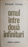 Omul Intre Doua Infinituri - Edmond Nicolau, Filosofie, 1972, Editura Politica, Limba Romana
