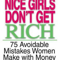 Nice Girls Don't Get Rich: 75 Avoidable Mistakes Women Make with Money