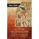 Az ős&ouml;k magas m&aacute;gi&aacute;ja - Az okkult tudom&aacute;nyok elm&eacute;lete &eacute;s gyakorlata - Pierre Piobb
