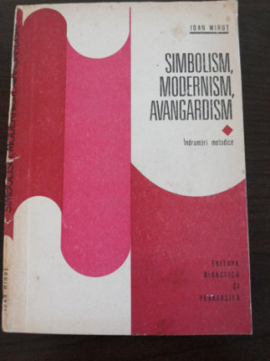 SIMBOLISM, MODERNISM, AVANGARDISM Indrumari Metodice - Ioan Mihut - 1976, 191p. foto