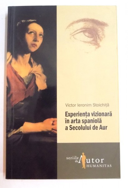 EXPERIENTA VIZIONARA IN ARTA SPANIOLA A SECOLULUI DE AUR de VICTOR IERONIM STOICHITA, 2011