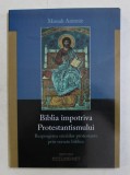BIBLIA IMPOTRIVA PROTESTANTISMULUI - RESPINGEREA EREZIILOR PROTESTANTE PRIN VERSETE BIBLICE de MONAH ANTONIE , 2012