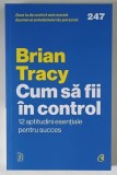 CUM SA FII IN CONTROL , 12 APTITUDINI ESENTIALE PENTRU SUCCES de BRIAN TRACY , 2026