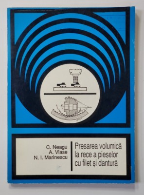 PRESAREA VOLUMICA LA RECE A PIESELOR CU FILET SI DANTURA de C. NEAGU ...N. I. MARTINESCU , 1994 foto
