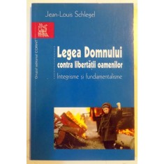 LEGEA DOMNULUI CONTRA LIBERTATII OAMENILOR , INTEGRISME SI FUNDAMENTALISME de JEAN LOUIS SCHLEGEL , 2005
