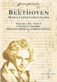 Beethoven. Marile epoci creatoare (vol. III) Tom II. Cantecul Invierii. Missa Solemnis si ultimele sonate