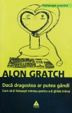 Cumpara ieftin Daca dragostea ar putea gandi. cum sa-ti folosesti mintea pentru a-ti ghida inima - 2010 - Alon Gratch (101218$978-973-707-387-7)