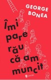 Imi pare rau ca am muncit - George Bonea