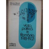 VIATA POLITICA IN ROMANIA 1918-1921-MIRCEA MUSAT, ION ARDELEANU-212250