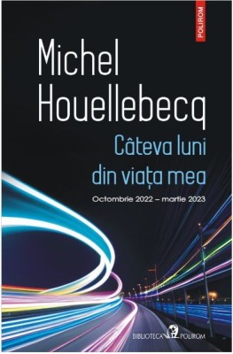 Cateva luni din viata mea. Octombrie 2022-martie 2023 &amp;ndash; Michel Houellebecq foto