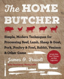 The Home Butcher: Simple, Modern Techniques for Processing Beef, Lamb, Sheep &amp; Goat, Pork, Poultry &amp; Fowl, Rabbit, Venison &amp; Other Game