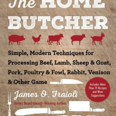 The Home Butcher: Simple, Modern Techniques for Processing Beef, Lamb, Sheep & Goat, Pork, Poultry & Fowl, Rabbit, Venison & Other Game