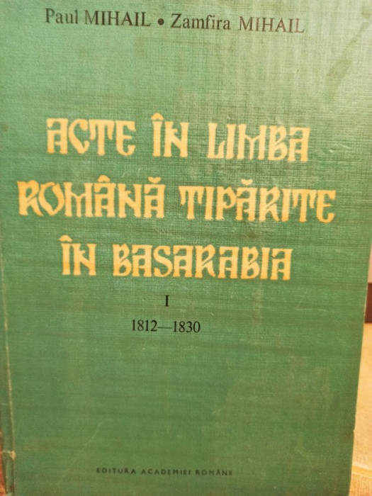 Paul Mihail - Acte in limba romana tiparite in Basarabia, vol. 1 (1993)