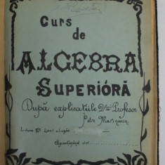 CURS DE ALGEBRA SUPERIOARA DUPA EXPLICATIILE D- LUI PROFESOR PETRE MARINESCU , CLASA A VI A, LICEUL LAZAR , 1902- 1903