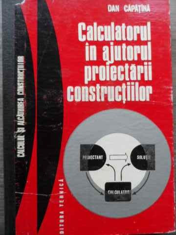 Calculatorul In Ajutorul Proiectarii Constructiilor - Dan Capatina ,522026