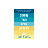 Change Your Brain Every Day: Simple Daily Practices to Strengthen Your Mind, Memory, Moods, Focus, Energy, Habits, and Relationships