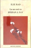 La un ceai cu Stefan J. Fay - Ilie Rad (2003, Institutul European) Biografii, Memorii, Jurnale - 112 pagini