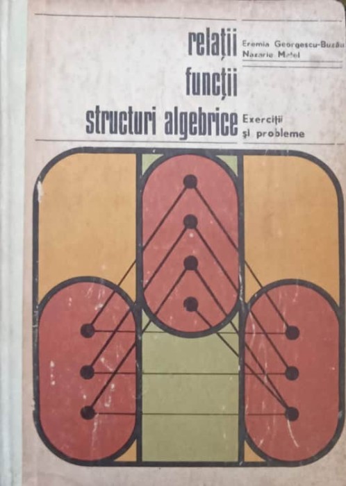 RELATII, FUNCTII, STRUCTURI ALGEBRICE. EXERCITII SI PROBLEME-EREMIA GEORGESCU-BUZAU, MAZARIE MATEI-233265