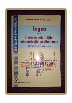M. C. APOSTOLACHE - LEGEA PENTRU ALEGEREA AUTORITATILOR ADMINISTRATIEI PUBLICE foto
