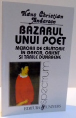 BAZARUL UNUI POET , MEMORII DE CALATORIE IN GRECIA , ORIENT SI TARILE DUNARENE de HANS CHRISTIAN ANDERSEN , 2000 foto