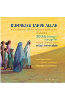 Dumnezeu, Iahve, Allah, Katia Mrowiec, Michel Kubler, Antoine Sfeir - Editura Humanitas foto