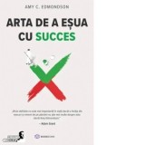 Arta de a esua cu succes - Amy C. Edmondson