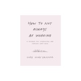 How to Not Always Be Working: A Toolkit for Creativity and Radical Self-Care