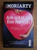 Am uitat sa fim fericiti - Liane Moriarty