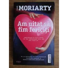 Am uitat sa fim fericiti - Liane Moriarty