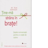 Tine-ma strans in brate! Sapte conversatii pentru o viata de iubire - Sue Johnson