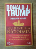 NU RENUNTA NICIODATA ! de DONALD J. TRUMP , MEREDITH MCIVER , 2010