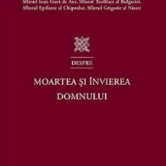 Sfintii Parinti despre moartea si invierea Domnului - Ioan Gura de Aur, Teofilact al Bulgariei, Epifanie al Chiprului, Grigorie al Nissei