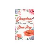 Grandma, I Want To Hear Your Story A Grandmothers Journal To Share Her Life, Stories, Love and Special Memories