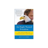 An Eagle Named Freedom: My True Story of a Remarkable Friendship