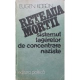 RETEAUA MORTII. SISTEMUL LAGARELOR DE CONCENTRARE NAZISTE-EUGEN KOGON-267048