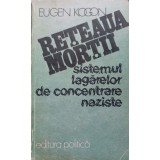 RETEAUA MORTII. SISTEMUL LAGARELOR DE CONCENTRARE NAZISTE-EUGEN KOGON-215766