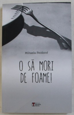 O SA MORI DE FOAME ! de MIHAELA FEODOROF , 2015 foto