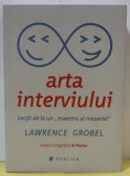 ARTA INTERVIULUI de LAWRENCE GROBEL , LECTII DE LA UN &#039;&#039; MAESTRU AL MESERIEI &#039;&#039; , 2016
