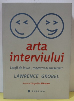 ARTA INTERVIULUI de LAWRENCE GROBEL , LECTII DE LA UN &amp;#039;&amp;#039; MAESTRU AL MESERIEI &amp;#039;&amp;#039; , 2016 foto