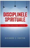 Disciplinele spirituale. Calea maturitatii crestine - Richard Foster