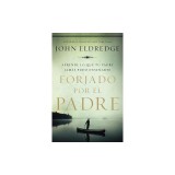 Forjado Por El Padre: Aprende Lo Que Tu Padre Jamas Pudo Ensenarte