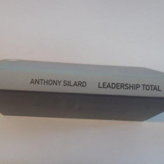 LEADERSHIP TOTAL , GHID PRACTIC PENTRU A-TI TRANSFORMA VIZIUNE ASUPRA VIETII IN REALITATE de ANTHONY SILARD , 2010